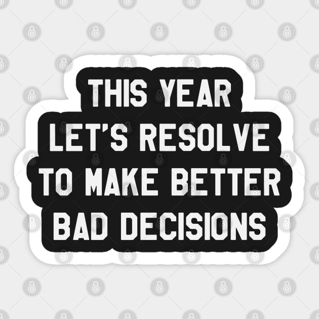 This Year Let's Resolve To Make Better Bad Decisions Funny Saying Sarcastic New Year Resolution Sticker by kdpdesigns